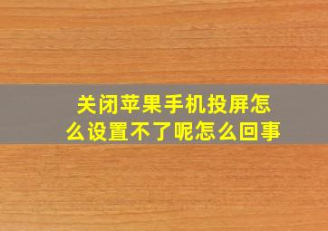 关闭苹果手机投屏怎么设置不了呢怎么回事