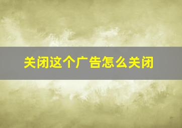 关闭这个广告怎么关闭