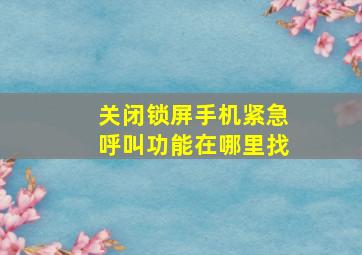 关闭锁屏手机紧急呼叫功能在哪里找