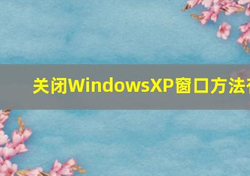 关闭WindowsXP窗口方法有