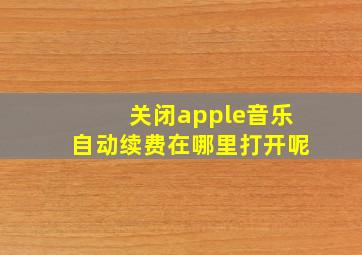 关闭apple音乐自动续费在哪里打开呢