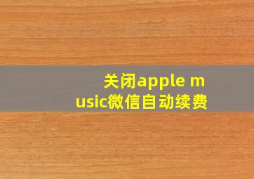 关闭apple music微信自动续费