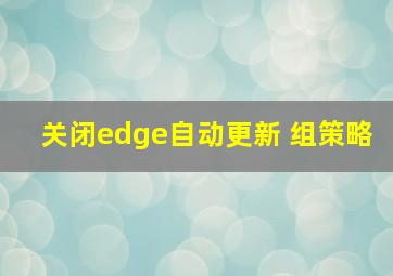 关闭edge自动更新 组策略