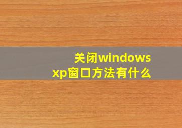 关闭windows xp窗口方法有什么