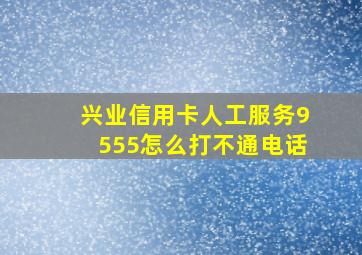 兴业信用卡人工服务9555怎么打不通电话