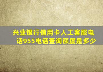 兴业银行信用卡人工客服电话955电话查询额度是多少