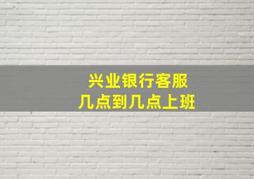 兴业银行客服几点到几点上班