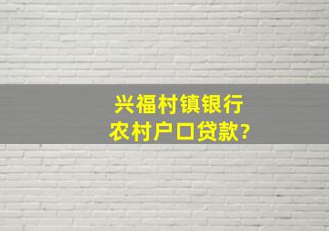 兴福村镇银行农村户口贷款?