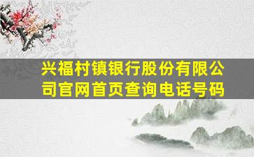 兴福村镇银行股份有限公司官网首页查询电话号码