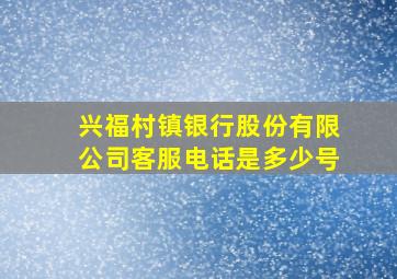 兴福村镇银行股份有限公司客服电话是多少号