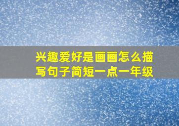 兴趣爱好是画画怎么描写句子简短一点一年级