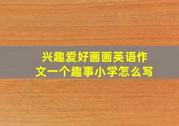 兴趣爱好画画英语作文一个趣事小学怎么写