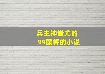 兵主神蚩尤的99魔将的小说