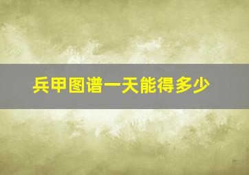 兵甲图谱一天能得多少