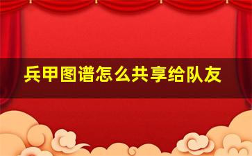 兵甲图谱怎么共享给队友