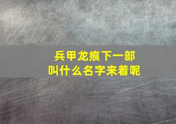 兵甲龙痕下一部叫什么名字来着呢