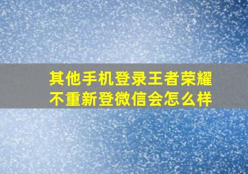 其他手机登录王者荣耀不重新登微信会怎么样