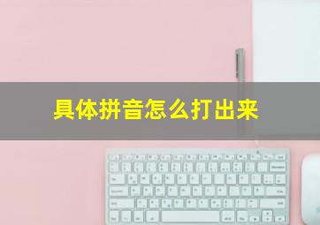 具体拼音怎么打出来