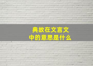 典故在文言文中的意思是什么