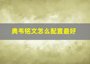 典韦铭文怎么配置最好