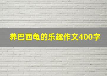 养巴西龟的乐趣作文400字