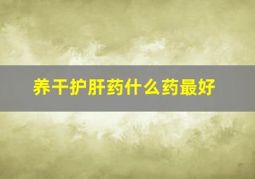 养干护肝药什么药最好