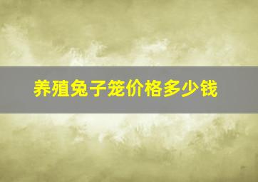 养殖兔子笼价格多少钱