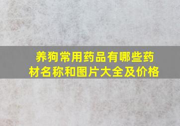 养狗常用药品有哪些药材名称和图片大全及价格