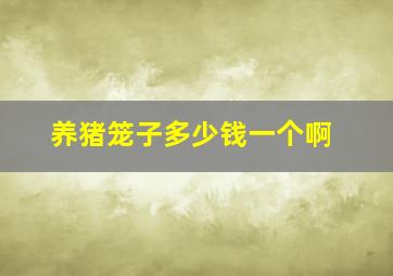 养猪笼子多少钱一个啊