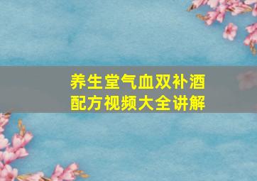 养生堂气血双补酒配方视频大全讲解