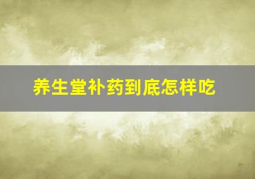 养生堂补药到底怎样吃