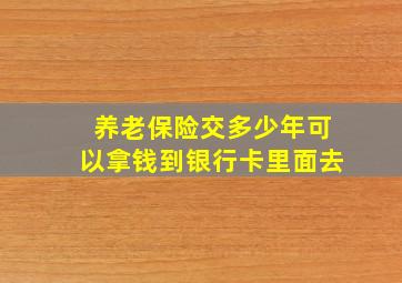 养老保险交多少年可以拿钱到银行卡里面去