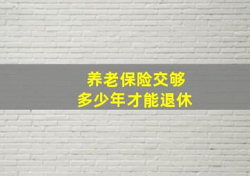 养老保险交够多少年才能退休