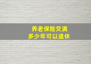 养老保险交满多少年可以退休