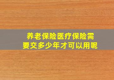 养老保险医疗保险需要交多少年才可以用呢