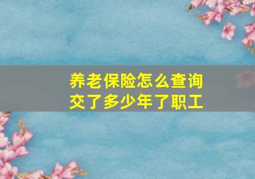 养老保险怎么查询交了多少年了职工