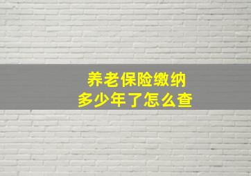 养老保险缴纳多少年了怎么查