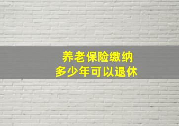 养老保险缴纳多少年可以退休