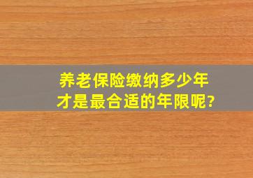 养老保险缴纳多少年才是最合适的年限呢?