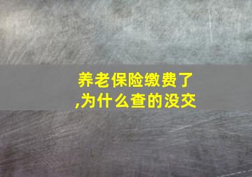 养老保险缴费了,为什么查的没交