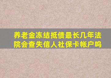 养老金冻结抵债最长几年法院会查失信人社保卡帐户呜