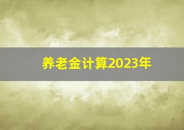 养老金计算2023年