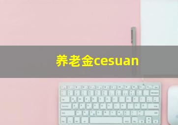 养老金cesuan