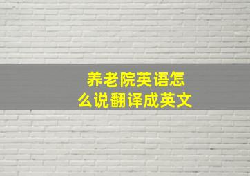 养老院英语怎么说翻译成英文