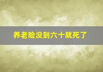 养老险没到六十就死了