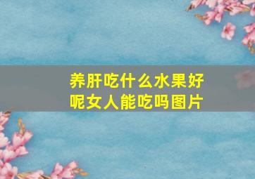 养肝吃什么水果好呢女人能吃吗图片