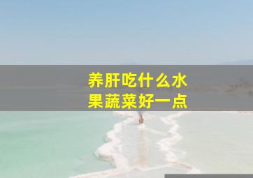 养肝吃什么水果蔬菜好一点