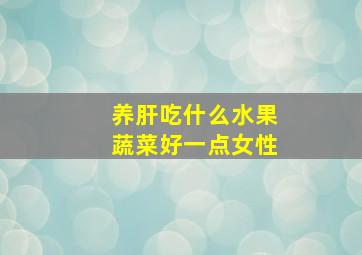 养肝吃什么水果蔬菜好一点女性