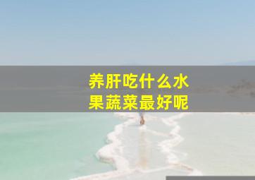 养肝吃什么水果蔬菜最好呢