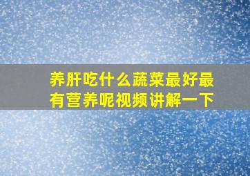 养肝吃什么蔬菜最好最有营养呢视频讲解一下